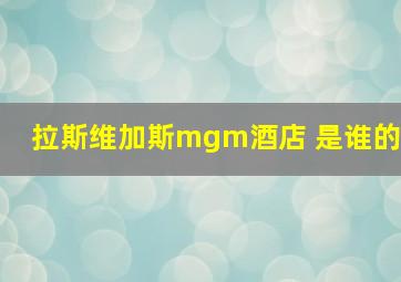 拉斯维加斯mgm酒店 是谁的